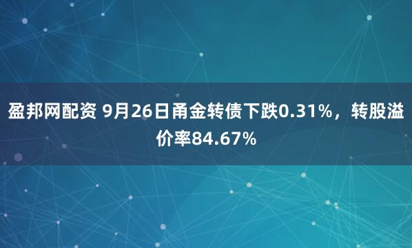 盈邦网配资 9月26日甬金转债下跌0.31%，转股溢价率84.67%