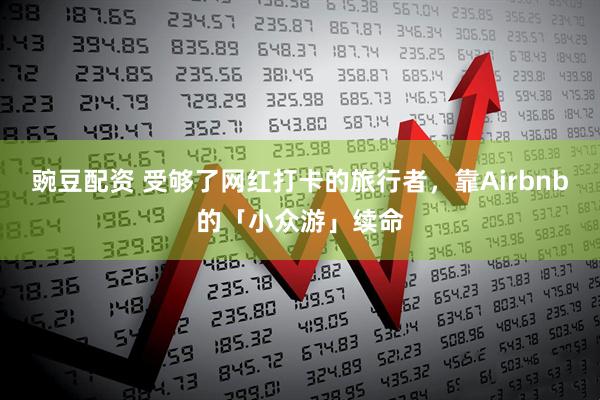 豌豆配资 受够了网红打卡的旅行者，靠Airbnb的「小众游」续命
