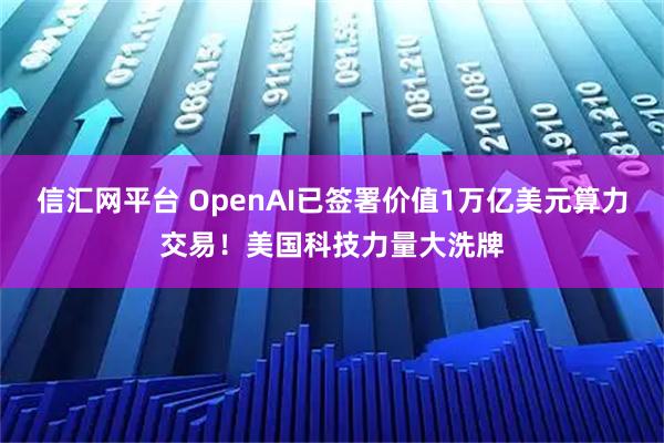 信汇网平台 OpenAI已签署价值1万亿美元算力交易！美国科技力量大洗牌