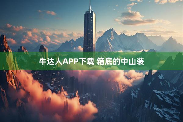 牛达人APP下载 箱底的中山装