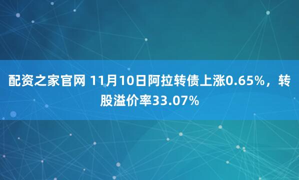 配资之家官网 11月10日阿拉转债上涨0.65%，转股溢价率33.07%