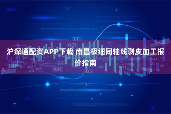 沪深通配资APP下载 南昌极细同轴线剥皮加工报价指南