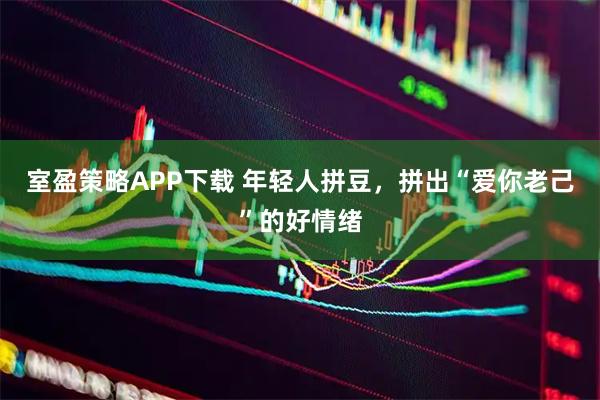 室盈策略APP下载 年轻人拼豆，拼出“爱你老己”的好情绪