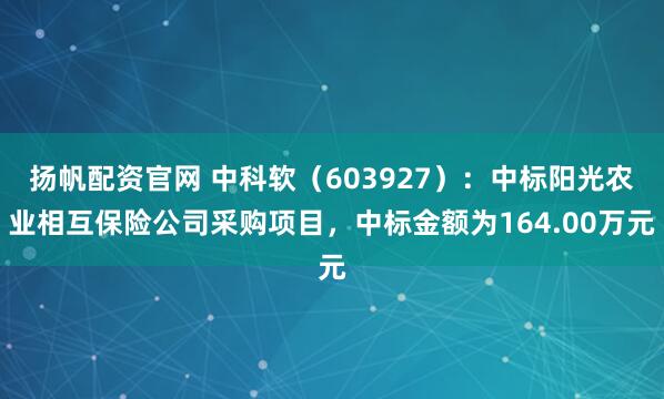 扬帆配资官网 中科软（603927）：中标阳光农业相互保险公司采购项目，中标金额为164.00万元