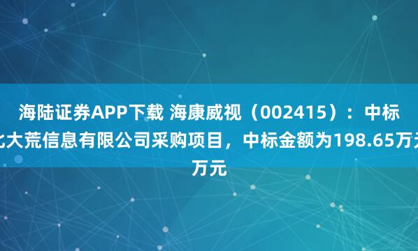 海陆证券APP下载 海康威视（002415）：中标北大荒信息有限公司采购项目，中标金额为198.65万元