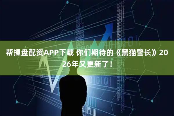帮操盘配资APP下载 你们期待的《黑猫警长》2026年又更新了！